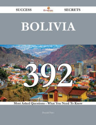 Title: Bolivia 392 Success Secrets - 392 Most Asked Questions On Bolivia - What You Need To Know, Author: Donald Pratt