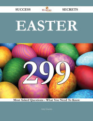 Title: Easter 299 Success Secrets - 299 Most Asked Questions On Easter - What You Need To Know, Author: Amy Guerra