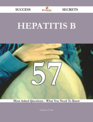 Title: Hepatitis B 57 Success Secrets - 57 Most Asked Questions On Hepatitis B - What You Need To Know, Author: Kathleen Frank