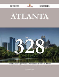 Title: Atlanta 328 Success Secrets - 328 Most Asked Questions On Atlanta - What You Need To Know, Author: Deborah Woods