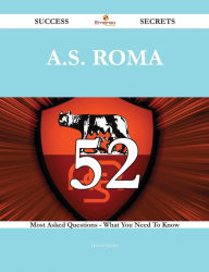 Title: A.S. Roma 52 Success Secrets - 52 Most Asked Questions On A.S. Roma - What You Need To Know, Author: Daniel Spears