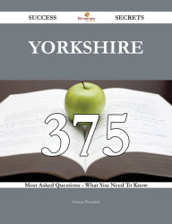 Title: Yorkshire 375 Success Secrets - 375 Most Asked Questions On Yorkshire - What You Need To Know, Author: Donna Woodard
