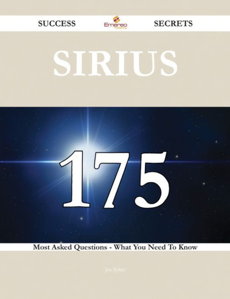 Sirius 175 Success Secrets - 175 Most Asked Questions On Sirius - What You Need To Know