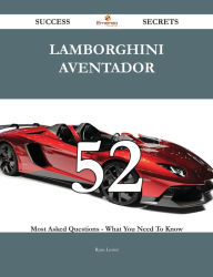 Title: Lamborghini Aventador 52 Success Secrets - 52 Most Asked Questions On Lamborghini Aventador - What You Need To Know, Author: Ryan Lester