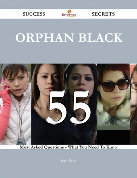 Orphan Black 55 Success Secrets - 55 Most Asked Questions On Orphan Black - What You Need To Know