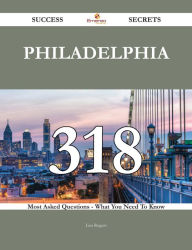 Title: Philadelphia 318 Success Secrets - 318 Most Asked Questions On Philadelphia - What You Need To Know, Author: Lisa Rogers