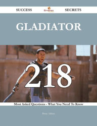 Title: Gladiator 218 Success Secrets - 218 Most Asked Questions On Gladiator - What You Need To Know, Author: Bruce Adkins