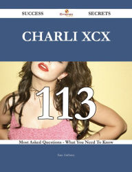 Title: Charli XCX 113 Success Secrets - 113 Most Asked Questions On Charli XCX - What You Need To Know, Author: Sara Anthony