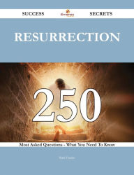 Title: Resurrection 250 Success Secrets - 250 Most Asked Questions On Resurrection - What You Need To Know, Author: Ruth Franks