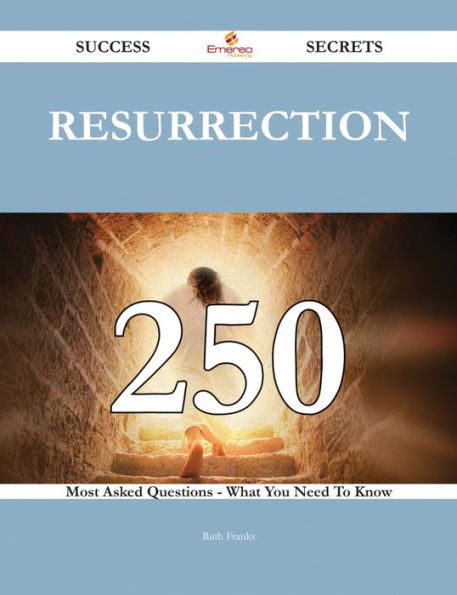 Resurrection 250 Success Secrets - 250 Most Asked Questions On Resurrection - What You Need To Know