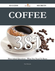 Title: Coffee 381 Success Secrets - 381 Most Asked Questions On Coffee - What You Need To Know, Author: Paul Miranda