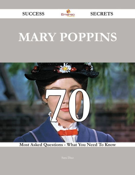Mary Poppins 70 Success Secrets - 70 Most Asked Questions On Mary Poppins - What You Need To Know