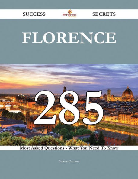 Florence 285 Success Secrets - 285 Most Asked Questions On Florence - What You Need To Know