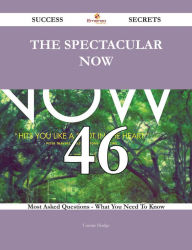 Title: The Spectacular Now 46 Success Secrets - 46 Most Asked Questions On The Spectacular Now - What You Need To Know, Author: Connie Hodge