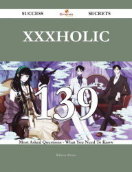 Title: XxxHolic 139 Success Secrets - 139 Most Asked Questions On XxxHolic - What You Need To Know, Author: Rebecca Alvarez