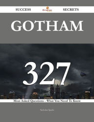 Title: Gotham 327 Success Secrets - 327 Most Asked Questions On Gotham - What You Need To Know, Author: Nicholas Sparks