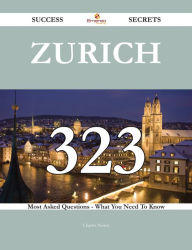 Title: Zurich 323 Success Secrets - 323 Most Asked Questions On Zurich - What You Need To Know, Author: Charles Norris
