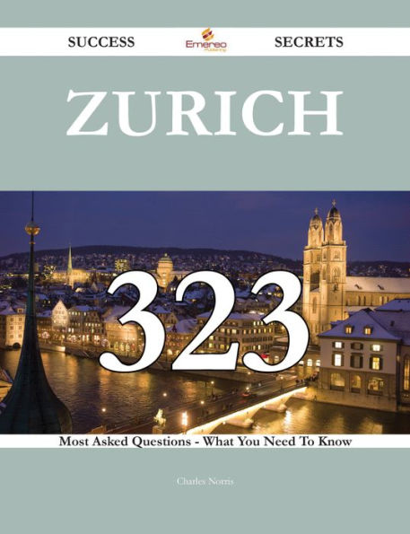 Zurich 323 Success Secrets - 323 Most Asked Questions On Zurich - What You Need To Know