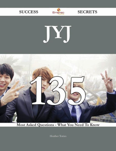 JYJ 135 Success Secrets - 135 Most Asked Questions On JYJ - What You Need To Know