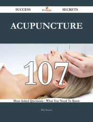 Title: Acupuncture 107 Success Secrets - 107 Most Asked Questions On Acupuncture - What You Need To Know, Author: Billy Bennett