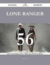 Title: Lone Ranger 56 Success Secrets - 56 Most Asked Questions On Lone Ranger - What You Need To Know, Author: Shirley Barrera