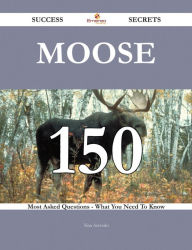 Title: Moose 150 Success Secrets - 150 Most Asked Questions On Moose - What You Need To Know, Author: Tina Acevedo