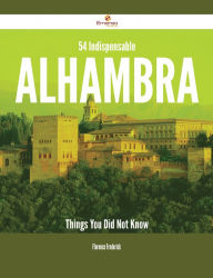 Title: 54 Indispensable Alhambra Things You Did Not Know, Author: Florence Frederick