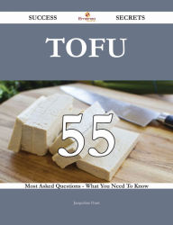 Title: Tofu 55 Success Secrets - 55 Most Asked Questions On Tofu - What You Need To Know, Author: Jacqueline Hunt