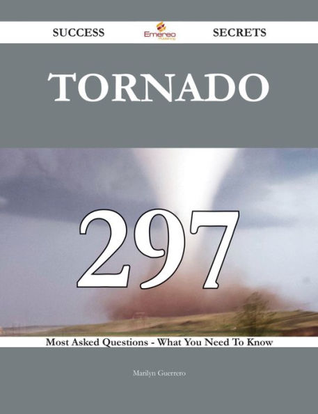 Tornado 297 Success Secrets - 297 Most Asked Questions On Tornado - What You Need To Know
