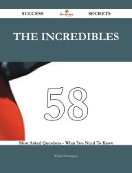 Title: The Incredibles 58 Success Secrets - 58 Most Asked Questions On The Incredibles - What You Need To Know, Author: Wanda Washington