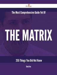 Title: The Most Comprehensive Guide Yet Of The Matrix - 255 Things You Did Not Know, Author: Cheryl Pace