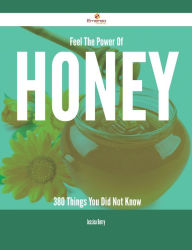 Title: Feel The Power Of Honey - 380 Things You Did Not Know, Author: Jessica Berry