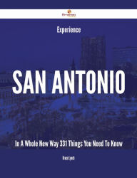 Title: Experience San Antonio In A Whole New Way - 331 Things You Need To Know, Author: Bruce Lynch