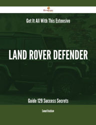 Title: Get It All With This Extensive Land Rover Defender Guide - 129 Success Secrets, Author: Samuel Bradshaw