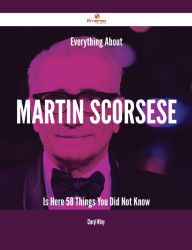 Title: Everything About Martin Scorsese Is Here - 58 Things You Did Not Know, Author: Cheryl Wiley