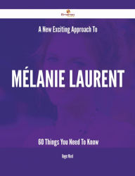 Title: A New- Exciting Approach To Mélanie Laurent - 60 Things You Need To Know, Author: Roger Ward