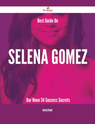 Title: Best Guide On Selena Gomez- Bar None - 34 Success Secrets, Author: Beverly Daniel