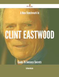 Title: A New Benchmark In Clint Eastwood Guide - 76 Success Secrets, Author: Kathleen Mcclain