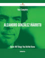 Your Complete Alejandro González Iñárritu Guide - 149 Things You Did Not Know