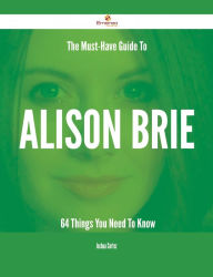 Title: The Must-Have Guide To Alison Brie - 64 Things You Need To Know, Author: Joshua Cortez