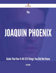 Title: The Joaquin Phoenix Guide That Has It All - 213 Things You Did Not Know, Author: Lois Gordon