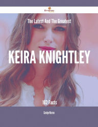 Title: The Latest And The Greatest Keira Knightley - 162 Facts, Author: Carolyn Warren
