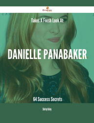 Title: Takes A Fresh Look At Danielle Panabaker - 64 Success Secrets, Author: Shirley Haley