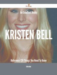 Title: An Excellent Ready Kristen Bell Reference - 120 Things You Need To Know, Author: Arthur Hood