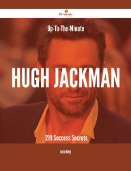 Title: Up-To-The-Minute Hugh Jackman - 219 Success Secrets, Author: Justin Kelly