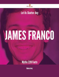 Title: Let Us Shatter Any James Franco Myths - 220 Facts, Author: Rebecca Avery