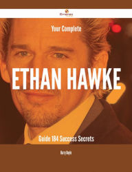 Title: Your Complete Ethan Hawke Guide - 184 Success Secrets, Author: Harry Doyle