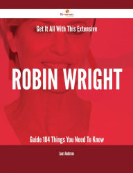 Title: Get It All With This Extensive Robin Wright Guide - 104 Things You Need To Know, Author: Laura Anderson