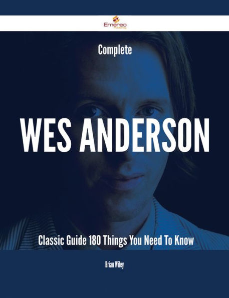 Complete Wes Anderson- Classic Guide - 180 Things You Need To Know