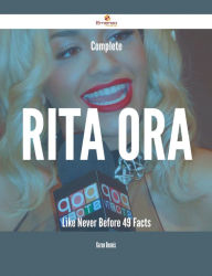 Title: Complete Rita Ora Like Never Before - 49 Facts, Author: Karen Dennis